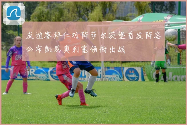 友谊赛拜仁对阵萨尔茨堡首发阵容公布凯恩奥利塞领衔出战