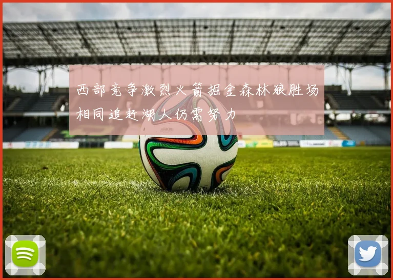 西部竞争激烈火箭掘金森林狼胜场相同追赶湖人仍需努力