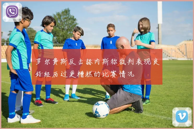 罗尔费斯反击赫内斯称裁判表现良好经历过更糟糕的比赛情况
