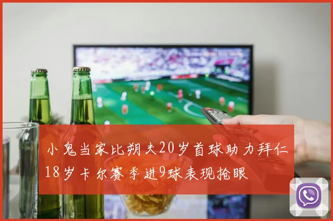 小鬼当家比朔夫20岁首球助力拜仁18岁卡尔赛季进9球表现抢眼
