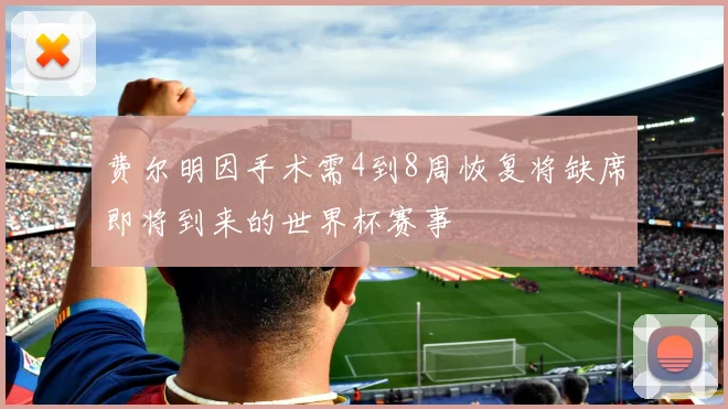 费尔明因手术需4到8周恢复将缺席即将到来的世界杯赛事
