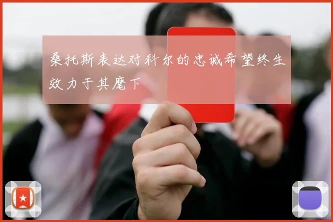 桑托斯表达对科尔的忠诚希望终生效力于其麾下
