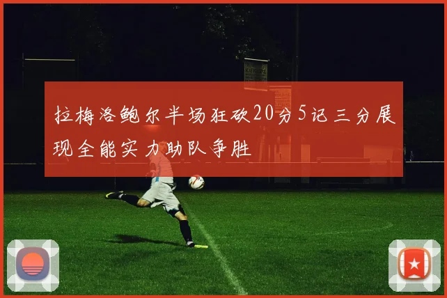 拉梅洛鲍尔半场狂砍20分5记三分展现全能实力助队争胜