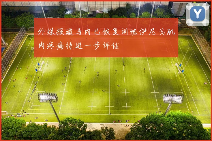 外媒报道马内已恢复训练伊尼戈肌肉疼痛待进一步评估