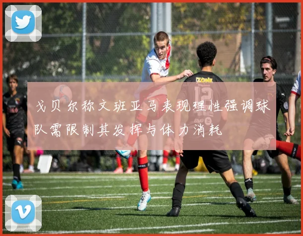 戈贝尔称文班亚马表现理性强调球队需限制其发挥与体力消耗