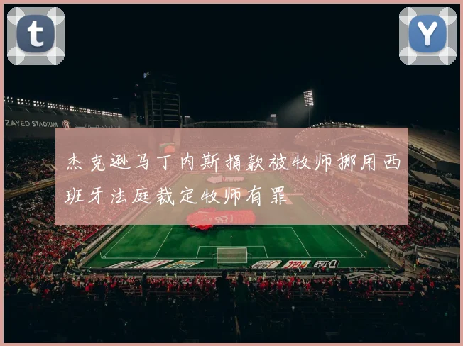 杰克逊马丁内斯捐款被牧师挪用西班牙法庭裁定牧师有罪
