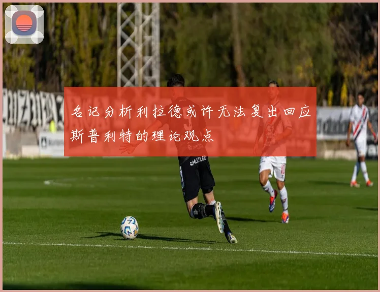 名记分析利拉德或许无法复出回应斯普利特的理论观点