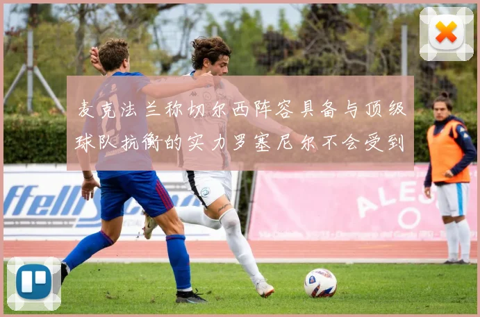 麦克法兰称切尔西阵容具备与顶级球队抗衡的实力罗塞尼尔不会受到压力影响