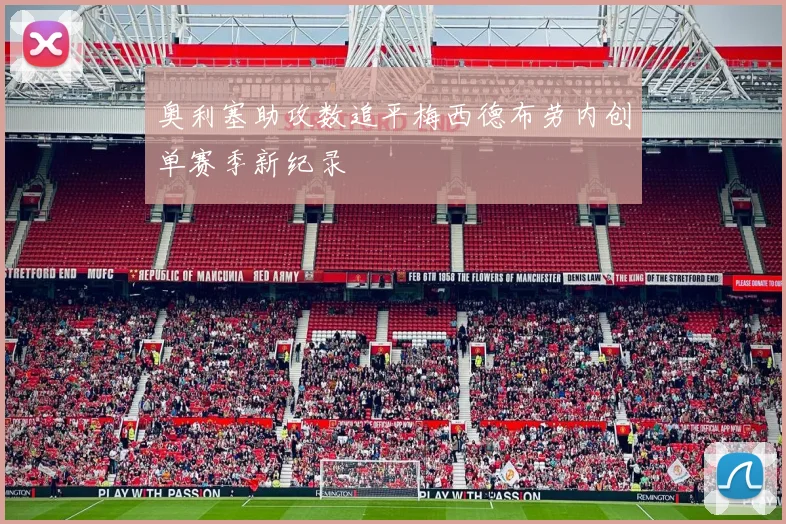 奥利塞助攻数追平梅西德布劳内创单赛季新纪录