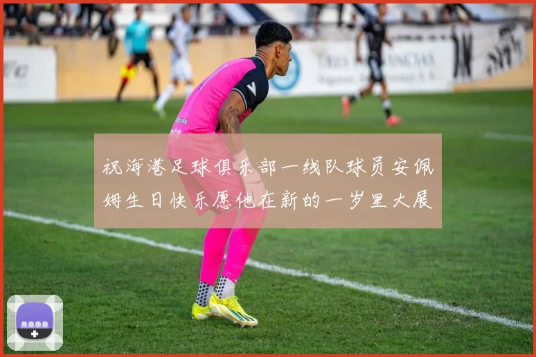 祝海港足球俱乐部一线队球员安佩姆生日快乐愿他在新的一岁里大展宏图