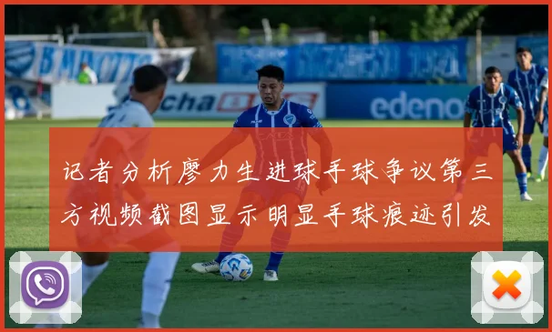 记者分析廖力生进球手球争议第三方视频截图显示明显手球痕迹引发热议